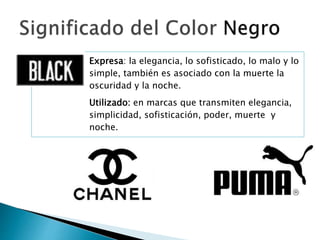 Expresa: la elegancia, lo sofisticado, lo malo y lo
simple, también es asociado con la muerte la
oscuridad y la noche.
Utilizado: en marcas que transmiten elegancia,
simplicidad, sofisticación, poder, muerte y
noche.
 