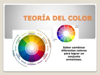 TEORÍA DEL COLOR
Saber combinar
diferentes colores
para lograr un
conjunto
armonioso.
 