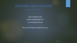 DarwinAgustín Soto
III-BTP EN INFORMATICA
LenninGabriel Estrada
TELA,ATLANTIDA 4 DE MAYO DE 2017
 