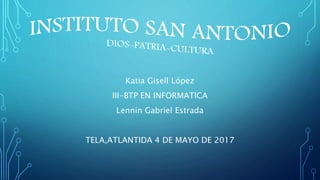 Katia Gisell López
III-BTP EN INFORMATICA
Lennin Gabriel Estrada
TELA,ATLANTIDA 4 DE MAYO DE 2017
 