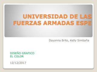 UNIVERSIDAD DE LAS
FUERZAS ARMADAS ESPE
Dayanna Brito, Kelly Simbaña
DISEÑO GRAFICO
EL COLOR
12/12/2017
 