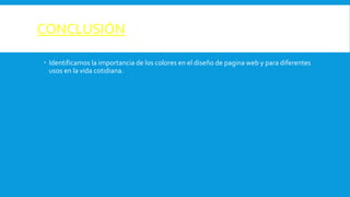 CONCLUSIÓN
 Identificamos la importancia de los colores en el diseño de pagina web y para diferentes
usos en la vida cotidiana.
 