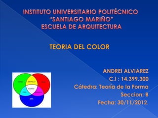 TEORIA DEL COLOR


                ANDREI ALVIAREZ
                  C.I : 14.399.300
      Cátedra: Teoría de la Forma
                        Seccion: B
              Fecha: 30/11/2012.
 