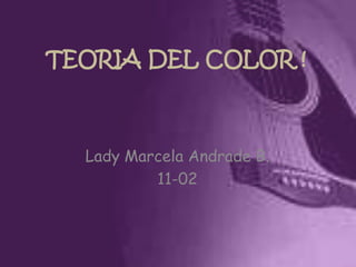 TEORIA DEL COLOR !



  Lady Marcela Andrade B.
          11-02
 