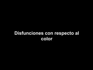 Disfunciones con respecto al
color
 