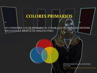 SE CONSIDERA COLOR PRIMARIO AL COLOR QUE NO SE PUEDE OBTENER MEDIANTE LA MEZCLA DE NINGÚN OTRO. http://www.desenredate.com/articulos/teoria-psicologia-color.php ESTA INFORMACION ESTA DISPONIBLE EN LA URL: 
