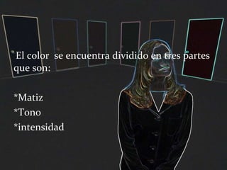 El color  se encuentra dividido en tres partes que son:  *Matiz *Tono *intensidad 