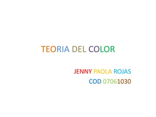 TEORIA DEL COLOR

       JENNY PAOLA ROJAS
           COD 07061030
 