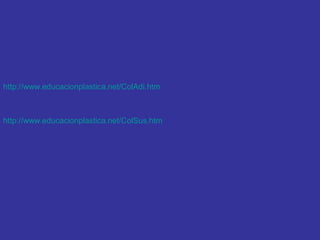 http://www.educacionplastica.net/ColAdi.htm

http://www.educacionplastica.net/ColSus.htm

 