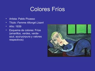 Colores Fríos
•
•
•
•

Artista: Pablo Picasso
Título: Femme Allongé Lisant
Año: 1939
Esquema de colores: Fríos
(amarillos, verdes, verdeazul, azul-púrpura y valores
respectivos)

 