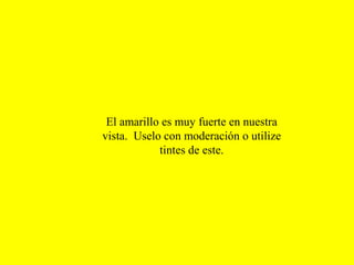 El amarillo es muy fuerte en nuestra
vista. Uselo con moderación o utilize
tintes de este.

 