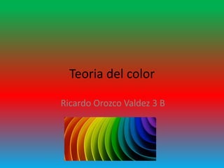 Teoria del color
Ricardo Orozco Valdez 3 B
 