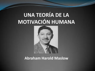 UNA TEORÍA DE LA
MOTIVACIÓN HUMANA
Abraham Harold Maslow
 