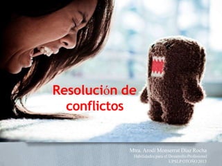 Resolución de
conflictos
Mtra. Arodí Monserrat Díaz Rocha
Habilidades para el DesarrolloProfesional
UPSLP OTOÑO 2013
 