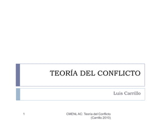 TEORÍA DEL CONFLICTO Luis Carrillo 1 CMENL AC: Teoría del Conflicto          (Carrillo 2010) 