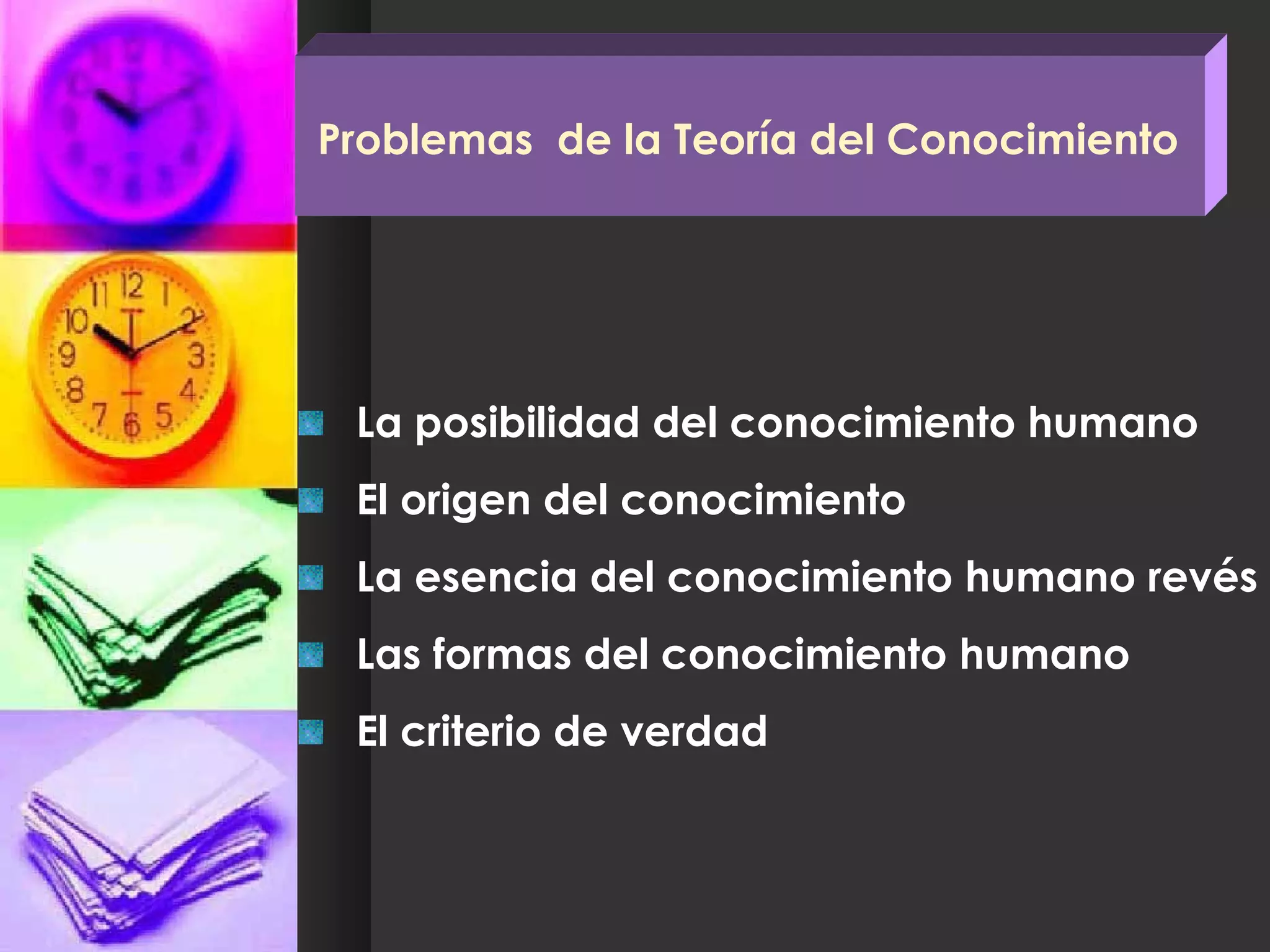 La posibilidad del conocimiento humano El origen del conocimiento  La esencia del conocimiento humano revés Las formas del conocimiento humano  El criterio de verdad Problemas  de la Teoría del Conocimiento 
