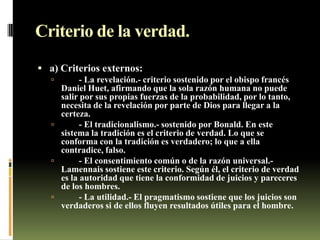Criterio de la verdad.
 a) Criterios externos:
 - La revelación.- criterio sostenido por el obispo francés
Daniel Huet, ...