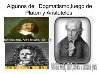 Algunos del Dogmatismo,luego de
Platon y Aristoteles
 