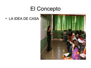 El Concepto
• LA IDEA DE CASA
 