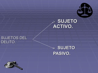 SUJETOS DEL
DELITO.
 SUJETO
ACTIVO.
 SUJETO
PASIVO.
 