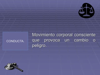 CONDUCTA.
Movimiento corporal consciente
que provoca un cambio o
peligro.
 