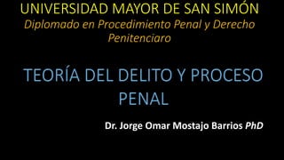 UNIVERSIDAD MAYOR DE SAN SIMÓN
Diplomado en Procedimiento Penal y Derecho
Penitenciaro
Dr. Jorge Omar Mostajo Barrios PhD
 