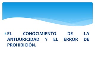 EL CONOCIMIENTO DE LA
ANTIJURICIDAD Y EL ERROR DE
PROHIBICIÓN.
 