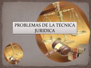 PROBLEMAS DE LA TECNICA JURIDICA 