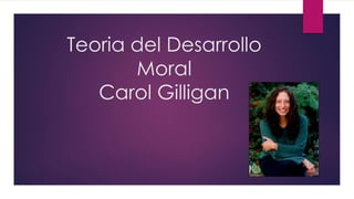 Teoria del Desarrollo
Moral
Carol Gilligan
 
