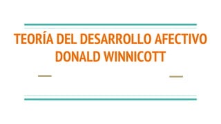 TEORÍA DEL DESARROLLO AFECTIVO
DONALD WINNICOTT
 