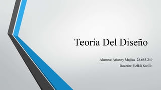 Teoría Del Diseño
Alumna: Arianny Mujica 28.663.249
Docente: Belkis Sotillo
 