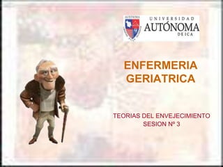 ENFERMERIA
GERIATRICA
TEORIAS DEL ENVEJECIMIENTO
SESION Nº 3
 