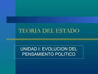 TEORIA DEL ESTADO
UNIDAD I: EVOLUCION DEL
PENSAMIENTO POLITICO
 