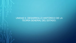 UNIDAD II. DESARROLLO HISTÓRICO DE LA
TEORÍA GENERAL DEL ESTADO.
 