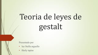 Teoria de leyes de
gestalt
Presentado por
• luz Stella arguello
• Herly tapias
 