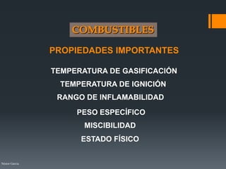 Néstor Garcia
PROPIEDADES IMPORTANTES
ESTADO FÍSICO
TEMPERATURA DE GASIFICACIÓN
TEMPERATURA DE IGNICIÓN
RANGO DE INFLAMABILIDAD
PESO ESPECÍFICO
MISCIBILIDAD
 