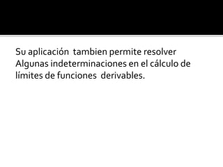 Su aplicación tambien permite resolver
Algunas indeterminaciones en el cálculo de
límites de funciones derivables.
 