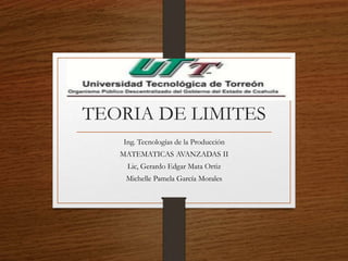 TEORIA DE LIMITES
Ing. Tecnologías de la Producción
MATEMATICAS AVANZADAS II
Lic, Gerardo Edgar Mata Ortiz
Michelle Pamela García Morales
 