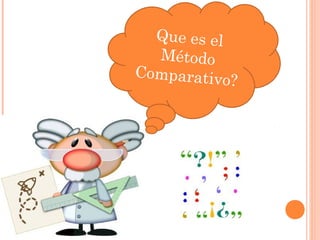 Que es el
Método
Comparativo?
 