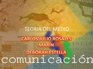 TEORIA DEL MEDIO CARLOS JULIO ROSALES MARÍN DEBORAH ESTELLA 