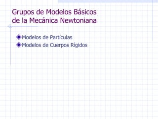 Grupos de Modelos Básicos
de la Mecánica Newtoniana

  Modelos de Partículas
  Modelos de Cuerpos Rígidos
 