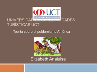 Universidad de Especialidades Turísticas UCT Teoría sobre el poblamiento América  Elizabeth Analuisa 