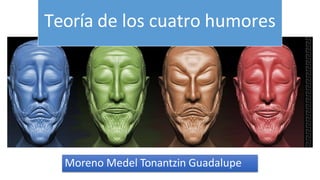Teoría de los cuatro humores
Moreno Medel Tonantzin Guadalupe
 