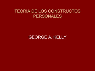TEORIA DE LOS CONSTRUCTOS PERSONALES 
GEORGE A. KELLY  