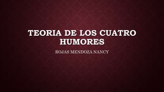 TEORIA DE LOS CUATRO
HUMORES
ROJAS MENDOZA NANCY
 