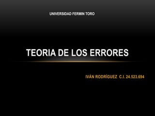 IVÁN RODRÍGUEZ C.I. 24.523.694
TEORIA DE LOS ERRORES
UNIVERSIDAD FERMIN TORO
 