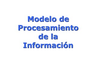 Modelo de 
Procesamiento 
de la 
Información 
 