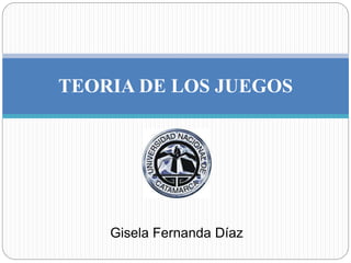 Gisela Fernanda Díaz
TEORIA DE LOS JUEGOS
 