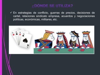  En estrategias de conflicto, guerras de precios, decisiones de
cartel, relaciones sindicato empresa, acuerdos y negociaciones
políticas, económicas, militares, etc.
 