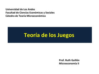 Teoría de los Juegos  Prof. Ruth Guillén  Microeconomía II Universidad de Los Andes  Facultad de Ciencias Económicas y Sociales Cátedra de Teoría Microeconómica  